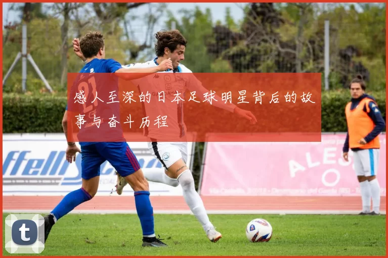 感人至深的日本足球明星背后的故事与奋斗历程