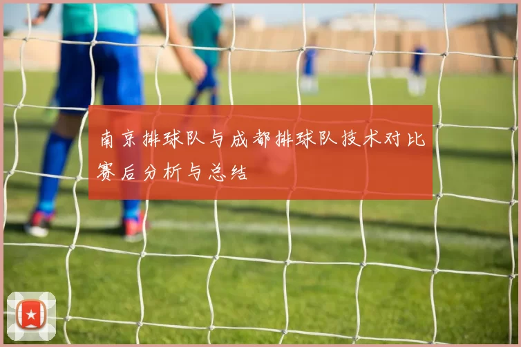 南京排球队与成都排球队技术对比赛后分析与总结