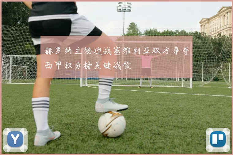 赫罗纳主场迎战塞维利亚双方争夺西甲积分榜关键战役