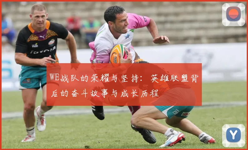 WE战队的荣耀与坚持：英雄联盟背后的奋斗故事与成长历程