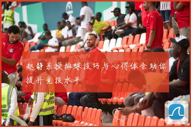 赵静亲授排球技巧与心得体会助你提升竞技水平
