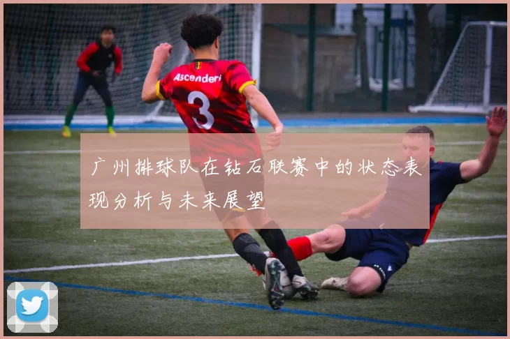 广州排球队在钻石联赛中的状态表现分析与未来展望