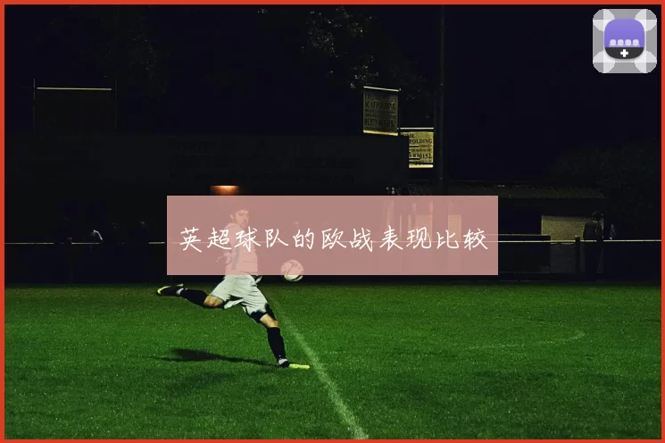 英超球队的欧战表现比较