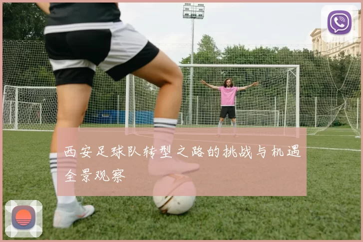 西安足球队转型之路的挑战与机遇全景观察