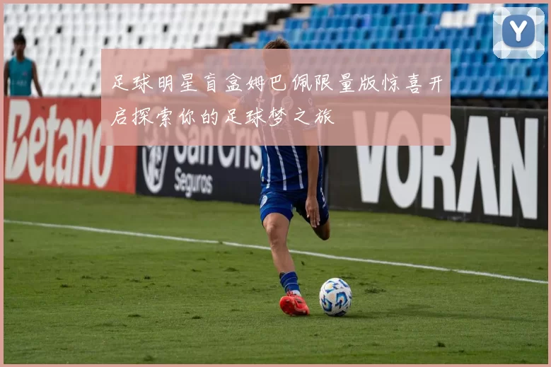 足球明星盲盒姆巴佩限量版惊喜开启探索你的足球梦之旅
