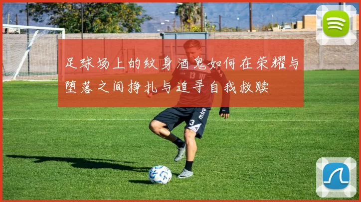 足球场上的纹身酒鬼如何在荣耀与堕落之间挣扎与追寻自我救赎