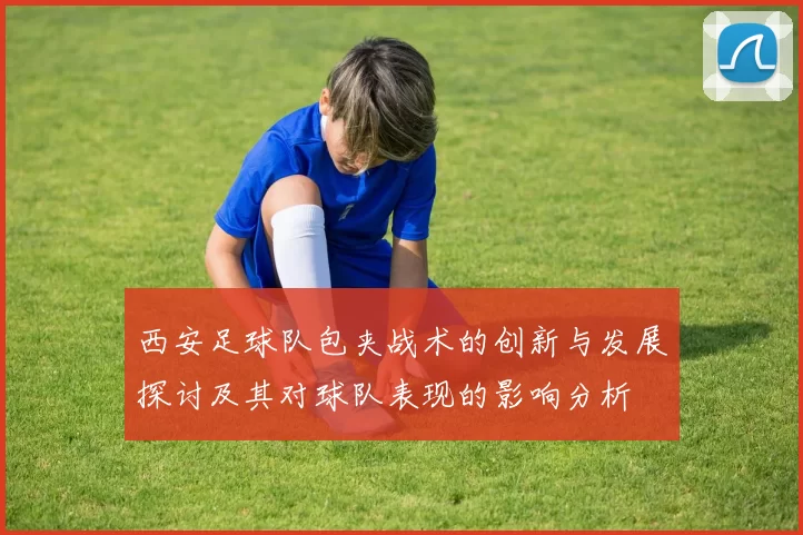 西安足球队包夹战术的创新与发展探讨及其对球队表现的影响分析