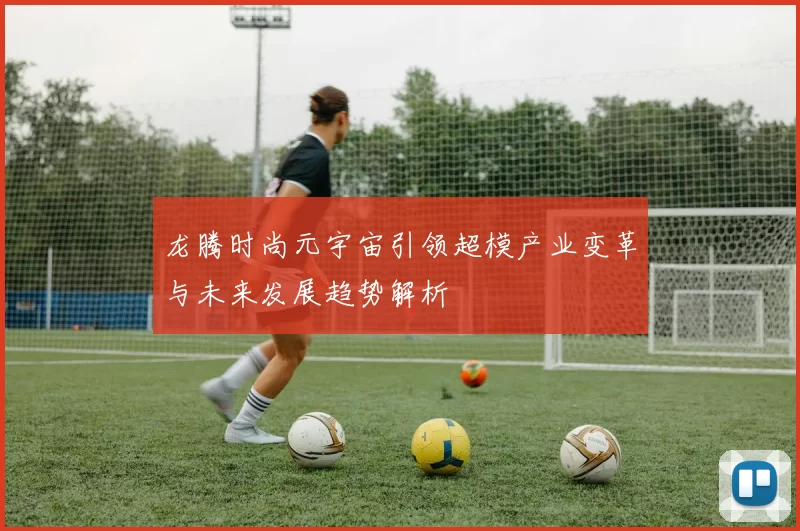龙腾时尚元宇宙引领超模产业变革与未来发展趋势解析