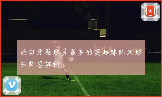 西班牙籍球员最多的英超球队及球队阵容解析