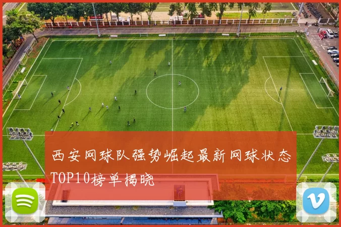 西安网球队强势崛起最新网球状态TOP10榜单揭晓