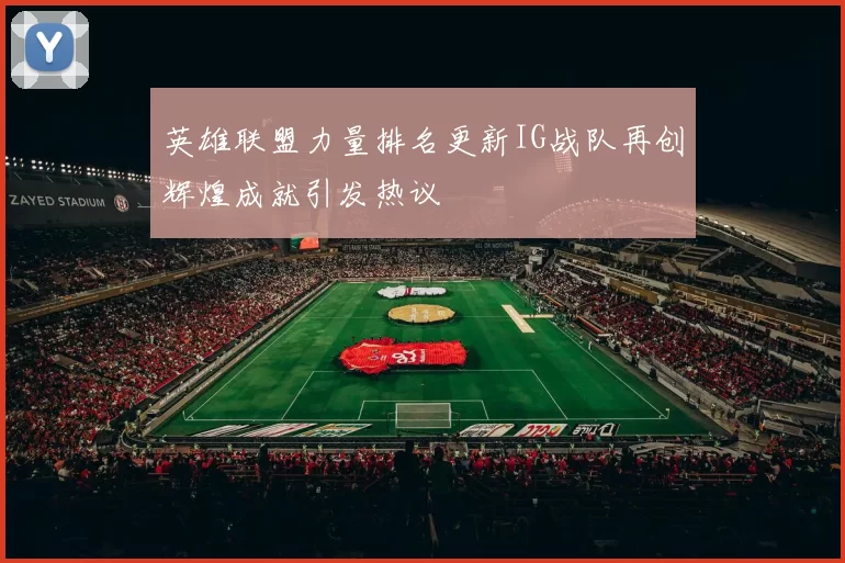 英雄联盟力量排名更新IG战队再创辉煌成就引发热议