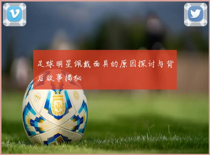 足球明星佩戴面具的原因探讨与背后故事揭秘