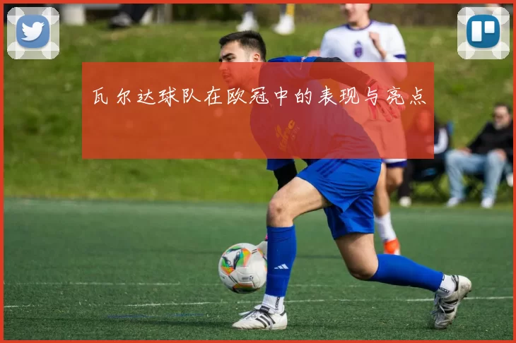 瓦尔达球队在欧冠中的表现与亮点