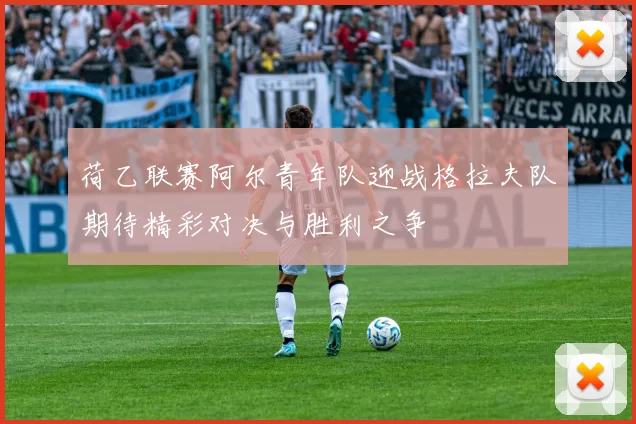 荷乙联赛阿尔青年队迎战格拉夫队期待精彩对决与胜利之争