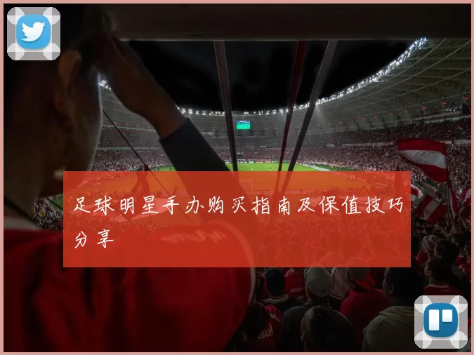 足球明星手办购买指南及保值技巧分享