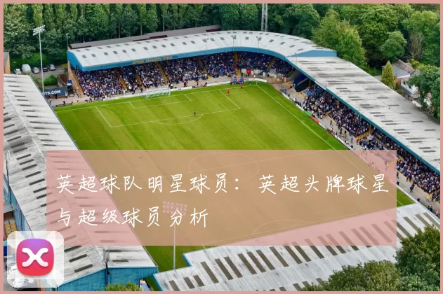 英超球队明星球员：英超头牌球星与超级球员分析