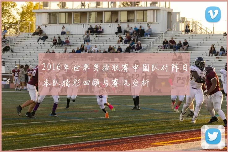 2016年世界男排联赛中国队对阵日本队精彩回顾与赛况分析