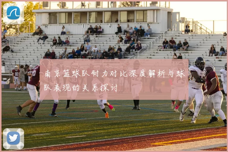 南京篮球队耐力对比深度解析与球队表现的关系探讨