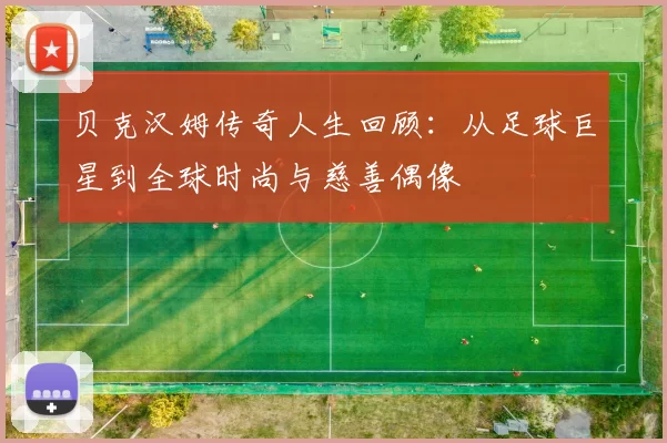 贝克汉姆传奇人生回顾：从足球巨星到全球时尚与慈善偶像