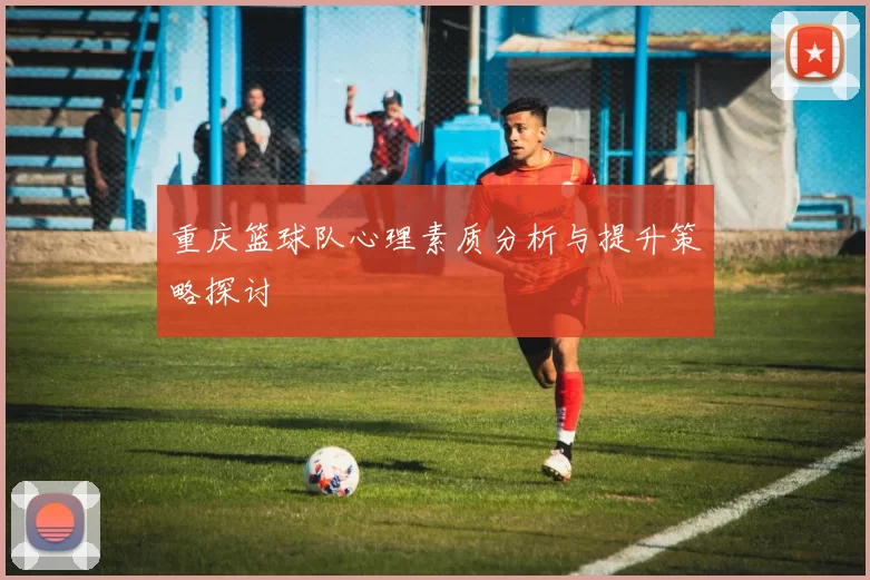 重庆篮球队心理素质分析与提升策略探讨