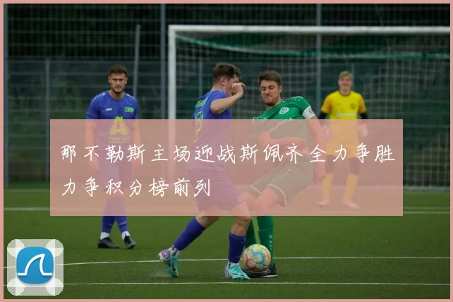那不勒斯主场迎战斯佩齐全力争胜力争积分榜前列