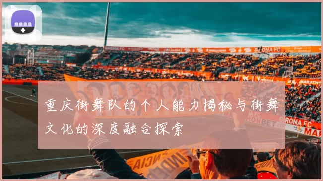 重庆街舞队的个人能力揭秘与街舞文化的深度融合探索