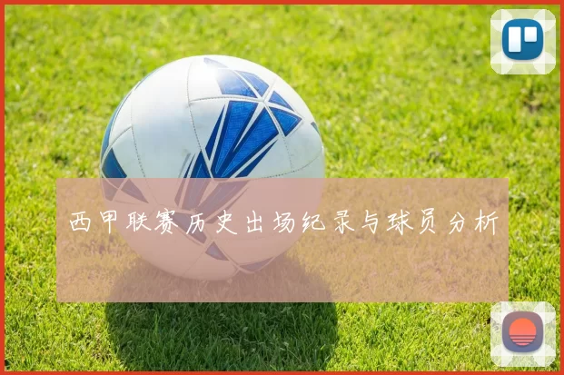 西甲联赛历史出场纪录与球员分析
