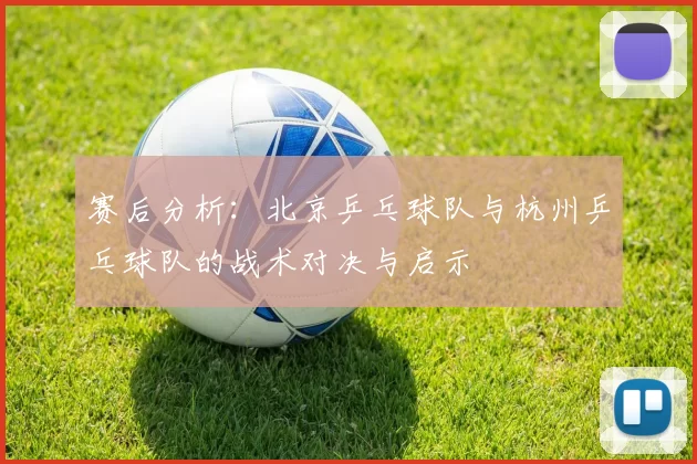 赛后分析：北京乒乓球队与杭州乒乓球队的战术对决与启示