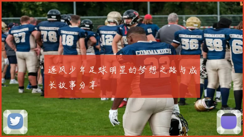 逐风少年足球明星的梦想之路与成长故事分享