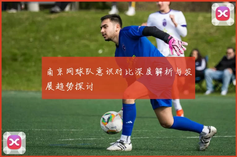 南京网球队意识对比深度解析与发展趋势探讨
