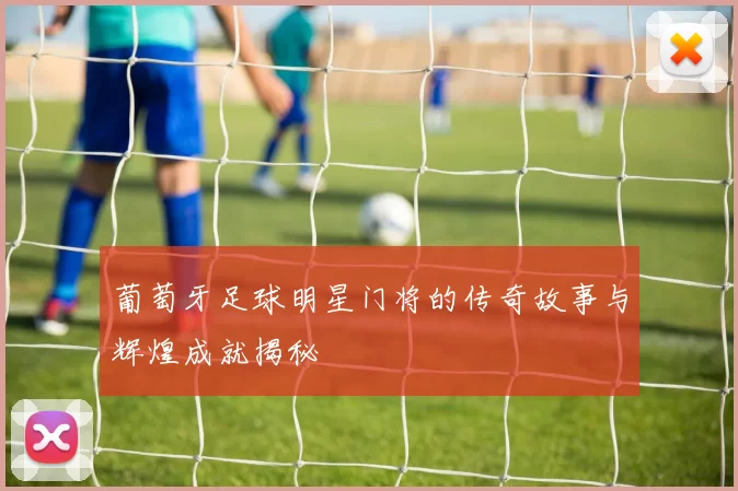 葡萄牙足球明星门将的传奇故事与辉煌成就揭秘