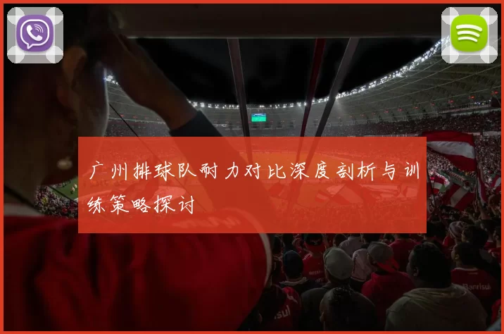 广州排球队耐力对比深度剖析与训练策略探讨