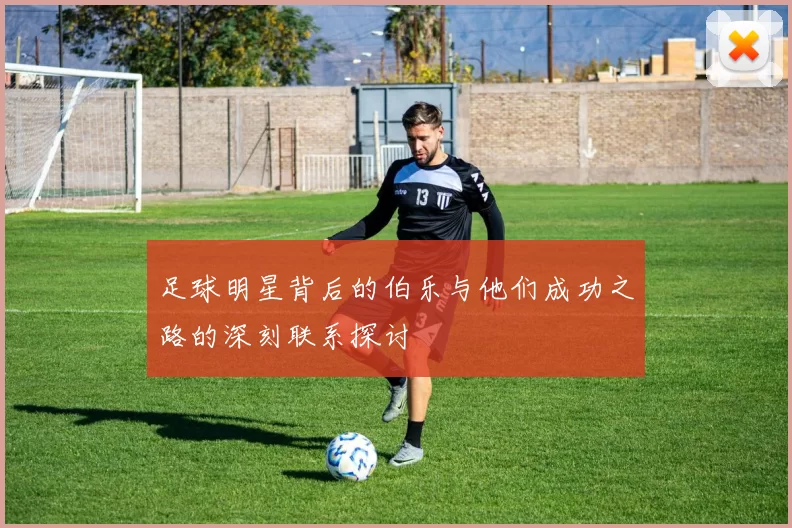 足球明星背后的伯乐与他们成功之路的深刻联系探讨