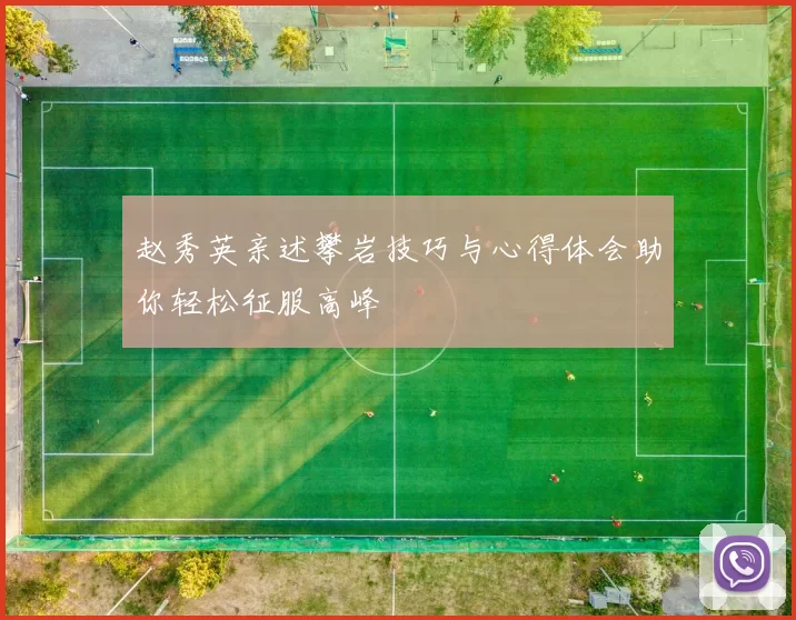 赵秀英亲述攀岩技巧与心得体会助你轻松征服高峰