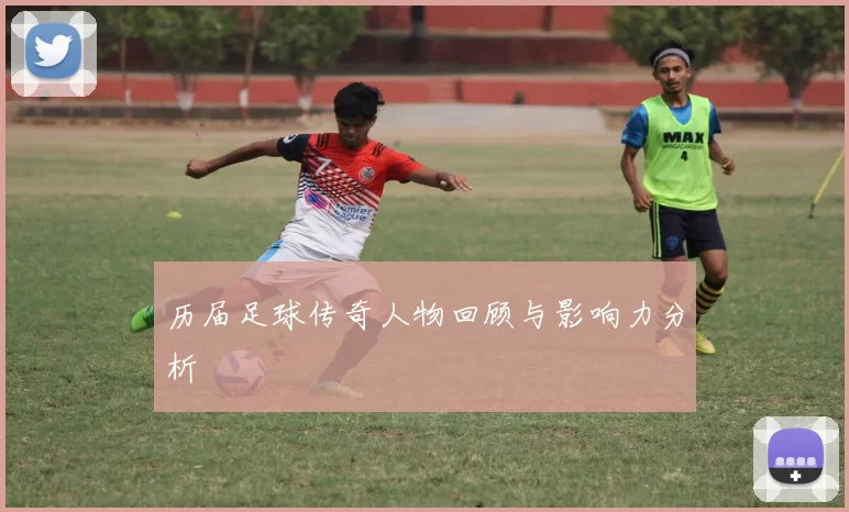 历届足球传奇人物回顾与影响力分析