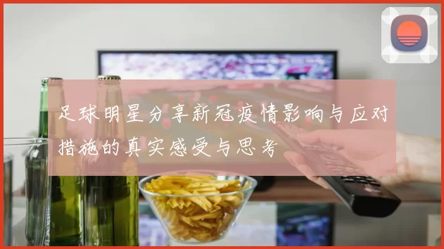 足球明星分享新冠疫情影响与应对措施的真实感受与思考