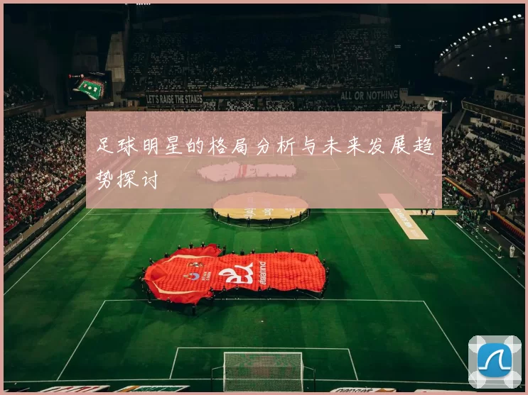 足球明星的格局分析与未来发展趋势探讨