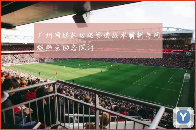 广州网球队边路渗透战术解析与网球热点动态探讨