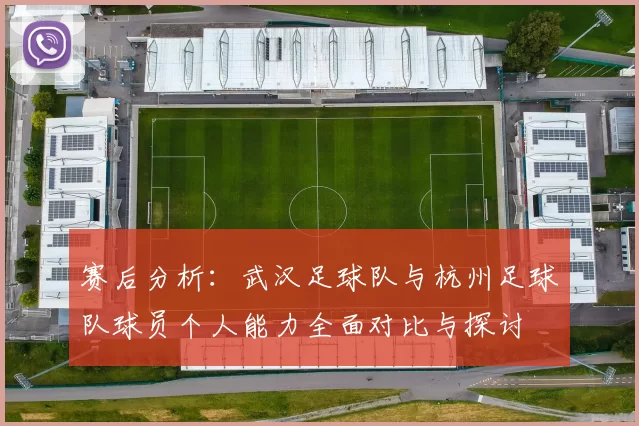 赛后分析：武汉足球队与杭州足球队球员个人能力全面对比与探讨