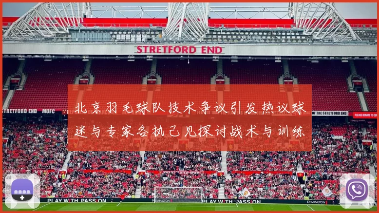 北京羽毛球队技术争议引发热议球迷与专家各执己见探讨战术与训练问题