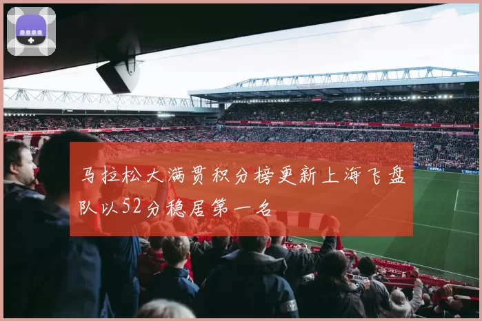 马拉松大满贯积分榜更新上海飞盘队以52分稳居第一名