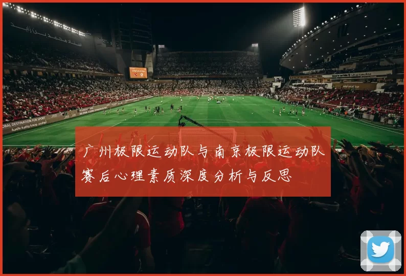 广州极限运动队与南京极限运动队赛后心理素质深度分析与反思