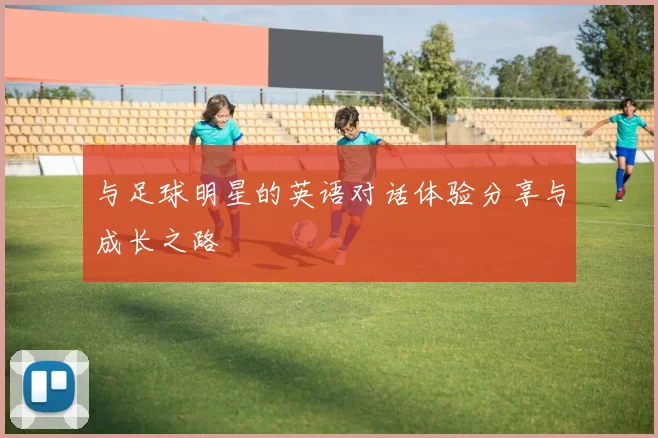 与足球明星的英语对话体验分享与成长之路