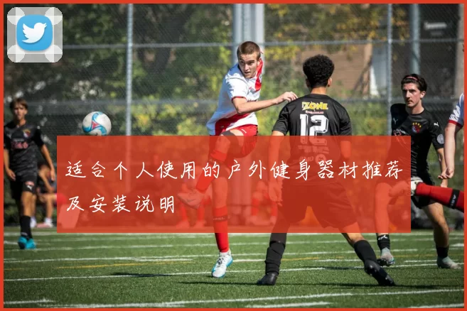 适合个人使用的户外健身器材推荐及安装说明