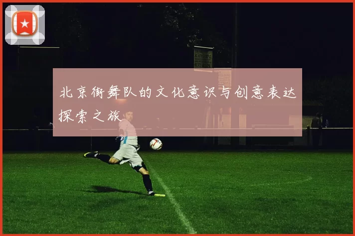 北京街舞队的文化意识与创意表达探索之旅