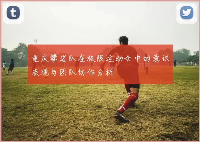 重庆攀岩队在极限运动会中的意识表现与团队协作分析