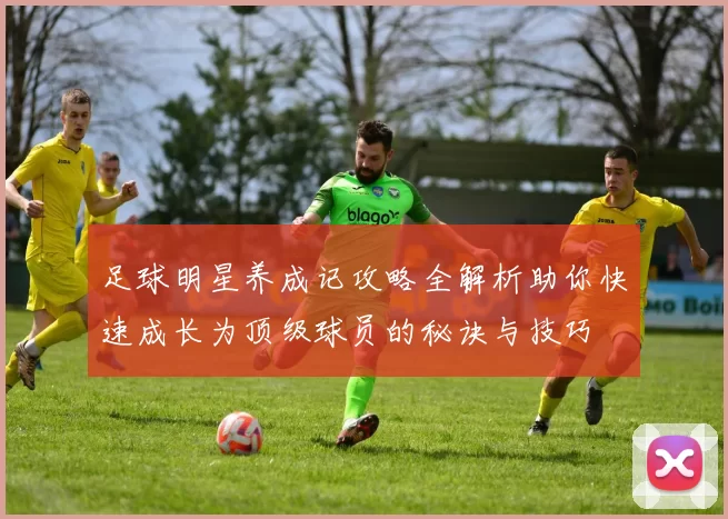 足球明星养成记攻略全解析助你快速成长为顶级球员的秘诀与技巧