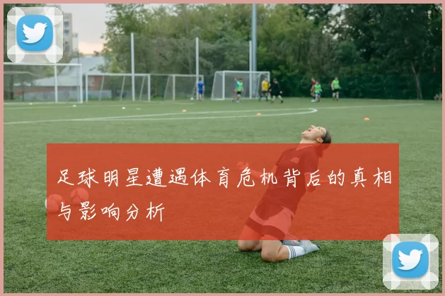 足球明星遭遇体育危机背后的真相与影响分析