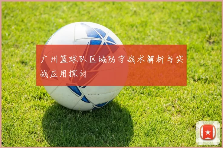 广州篮球队区域防守战术解析与实战应用探讨