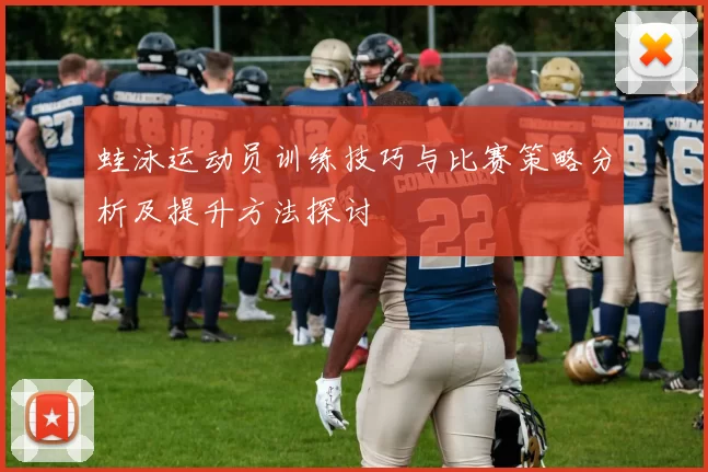 蛙泳运动员训练技巧与比赛策略分析及提升方法探讨